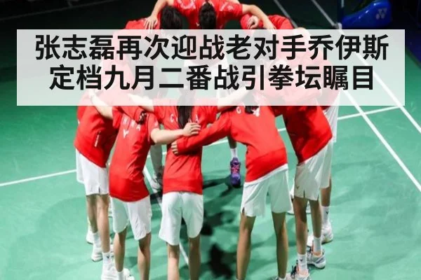张志磊再次迎战老对手乔伊斯定档九月二番战引拳坛瞩目