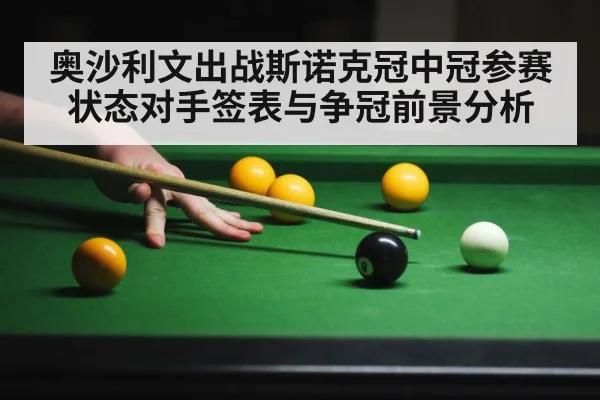 奥沙利文出战斯诺克冠中冠参赛状态对手签表与争冠前景分析