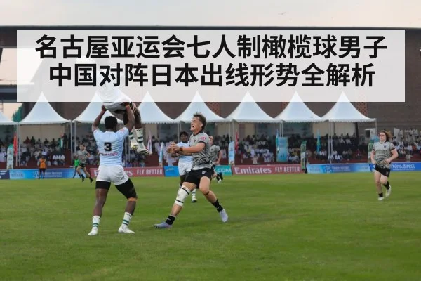 名古屋亚运会七人制橄榄球男子中国对阵日本出线形势全解析