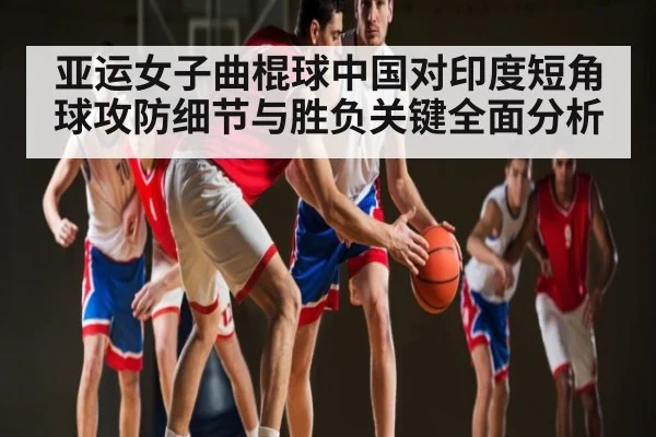 亚运女子曲棍球中国对印度短角球攻防细节与胜负关键全面分析