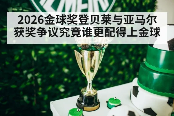 2026金球奖登贝莱与亚马尔获奖争议究竟谁更配得上金球